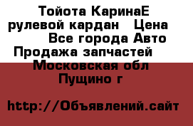 Тойота КаринаЕ рулевой кардан › Цена ­ 2 000 - Все города Авто » Продажа запчастей   . Московская обл.,Пущино г.